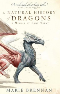 A Natural History of Dragons: A Memoir by Lady Trent (Memoir By Lady Trent 1) - Marie Brennan