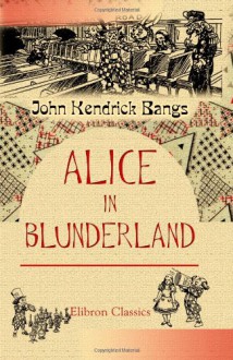 Alice in Blunderland: An Iridescent Dream - John Kendrick Bangs