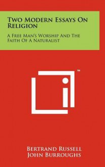 Two Modern Essays on Religion: A Free Man's Worship and the Faith of a Naturalist - Bertrand Russell, John Burroughs