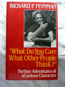 What Do You Care What Other People Think: Further Adventures of a Curious Character - Richard P. Feynman, Ralph Leighton