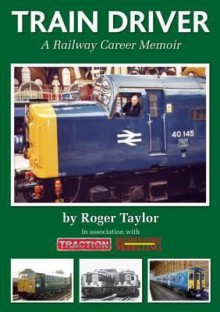 Train Driver: A Railway Career Memoir - Roger Taylor