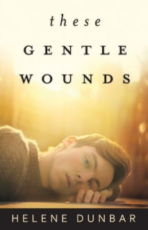 These Gentle Wounds - Helene Dunbar