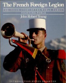 The French Foreign Legion: The Inside Story Of The World-Famous Fighting Force - John Robert Young, Erwan Bergot, Martin Windrow, Len Deighton