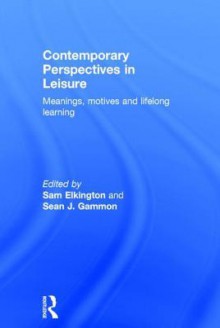 Contemporary Perspectives in Leisure: Meanings, Motives and Lifelong Learning - Sam Elkington, Sean Gammon