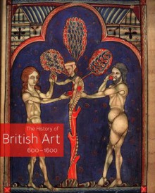 The History of British Art, Volume 1: 600-1600 - David Bindman, Tim Ayers