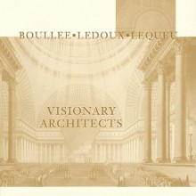 Visionary Architects: Boullee, LeDoux, Lequeu - Jean-Claude Lemagny