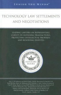 Technology Law Settlements and Negotiations: Leading Lawyers on Representing Clients in Licensing Transactions, Protecting Intellectual Property, and Resolving Disputes - Aspatore Books