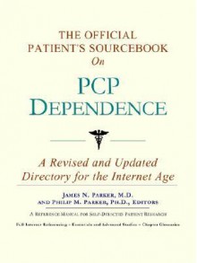 The Official Patient's Sourcebook on PCP Dependence: A Revised and Updated Directory for the Internet Age - ICON Health Publications