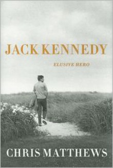 Jack Kennedy: Elusive Hero - Chris Matthews