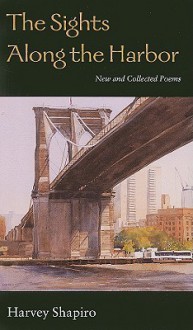 The Sights Along the Harbor: New and Collected Poems - Harvey Shapiro