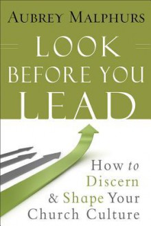 Look Before You Lead: How to Discern and Shape Your Church Culture - Aubrey Malphurs