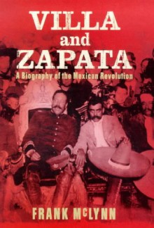 Villa and Zapata : a biography of the Mexican revolution - Frank McLynn