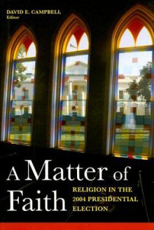 A Matter of Faith: Religion and the 2004 Presidential Election - David Campbell