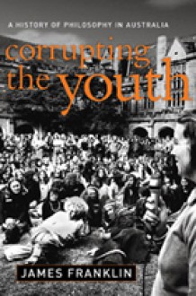 Corrupting The Youth: A History Of Philosophy In Australia - James Franklin