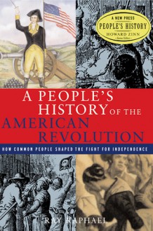 A People's History of the American Revolution: How Common People Shaped the Fight for Independence - Ray Raphael