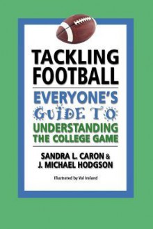 Tackling Football: Everyone's Guide to Understanding the College Game - Sandra L. Caron, J. Michael Hodgson, Val Ireland