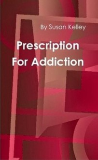 Prescription for Addiction - Susan Kelley