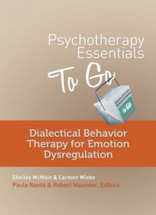 Psychotherapy Essentials to Go: Dialectical Behavior Therapy for Emotion Dysregulation - Shelley McMain, Carmen Wiebe, Robert Maunder, Paula Ravitz