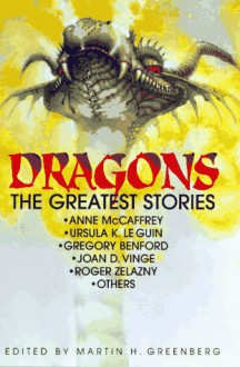 Dragons: The Greatest Stories - Anne McCaffrey, Joan D. Vinge, Orson Scott Card, Ursula K. Le Guin, L. Sprague de Camp, Roger Zelazny, Mickey Zucker Reichert, David Drake, Esther M. Friesner, Martin H. Greenberg, Gregory Benford, John Wyndham, Gordon R. Dickson, Mark Laidlaw, Ray Bradbury, Alan Dean F