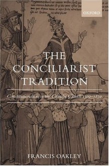 The Conciliarist Tradition: Constitutionalism in the Catholic Church 1300-1870 - Francis Oakley