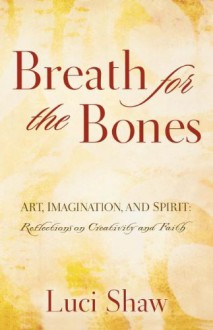 Breath for the Bones: Art, Imagination, and Spirit: Reflections on Creativity and Faith - Luci Shaw