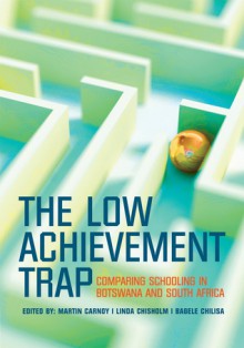 The Low Achievement Trap: Comparing Schooling in Botswana and South Africa - Martin Carnoy, Bagele Chilisa, Linda Chisholm