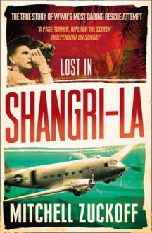 Lost in Shangri-la: Escape from a Hidden World, A True Story - Mitchell Zuckoff