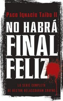 No habra final feliz: La serie completa de Hector Belascoaran Shayne - Paco Ignacio Taibo II