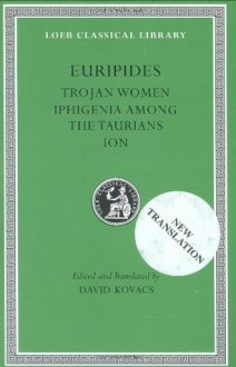 Euripides, Volume IV. Trojan Women. Iphigenia among the Taurians. Ion (Loeb Classical Library No. 10) - Euripides, David Kovacs