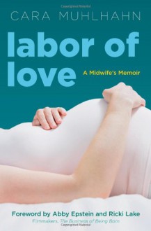 Labor of Love: A Midwife's Memoir - Cara Muhlhahn, Abby Epstein, Ricki Lake