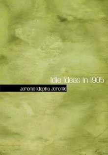 Idle Ideas in 1905 - Jerome K. Jerome