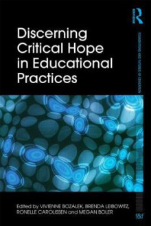 Discerning Critical Hope in Educational Practices - Vivienne Bozalek, Brenda Leibowitz, Ronelle Carolissen, Megan Boler