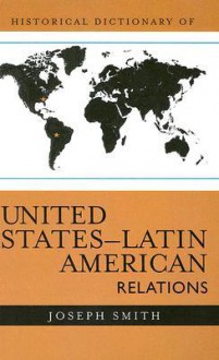 Historical Dictionary of United States - Latin American Relations - Joseph Smith