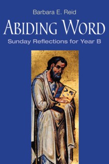 Abiding Word: Sunday Reflections for Year B - Barbara Reid