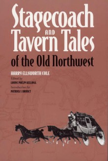 Stagecoach and Tavern Tales of the Old Northwest - Harry Ellsworth Cole, Patrick J. Brunet, Louise Phelps Kellogg