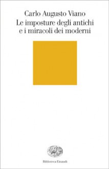 Le imposture degli antichi e i miracoli dei moderni - Carlo Augusto Viano