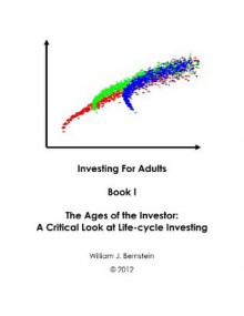 The Ages of the Investor: A Critical Look at Life-cycle Investing (Investing for Adults) - William J. Bernstein