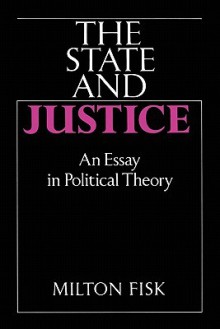 The State and Justice the State and Justice: An Essay in Political Theory - Milton Fisk