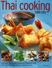 Thai Cooking Made Easy: Discover the Exotic Tastes of Thailand with Over 60 Fabulous Step-By-Step Recipes - Becky Johnson