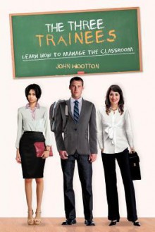 The Three Trainees: Learn How to Manage the Classroom - John Wootton