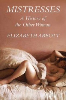 Mistresses: A History of the Other Woman - Elizabeth Abbott