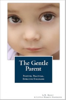 The Gentle Parent: Positive, Practical, Effective Discipline (A Little Hearts Handbook) - L.R. Knost