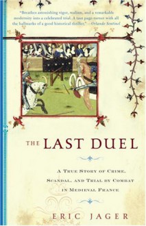 The Last Duel: A True Story of Crime, Scandal, and Trial by Combat in Medieval France - Eric Jager