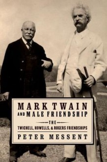 Mark Twain and Male Friendship: The Twichell, Howells, and Rogers Friendships - Peter Messent