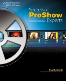 Secrets of Proshow Experts: The Official Guide to Creating Your Best Slide Shows with ProShow Gold and Producer, 1st Ed. - Paul Schmidt