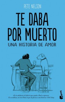 Te daba por muerto: una historia de amor - Pete Nelson, José C. Vales