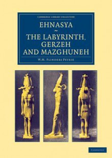 Ehnasya, the Labyrinth, Gerzeh and Mazghuneh - William Matthew Flinders Petrie