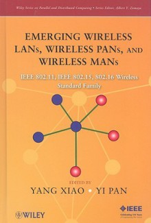 Emerging Wireless LANs, Wireless PANs, and Wireless MANs: IEEE 802.11, IEEE 802.15, 802.16 Wireless Standard Family - Yi Pan