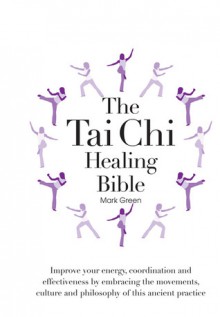 The Tai Chi Healing Bible: Improve Your Energy, Coordination and Effectiveness by Embracing the Movements, Culture and Philosophy of this Ancient Practice - Eric Chaline