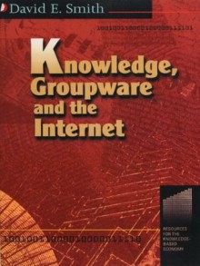 Knowledge, Groupware and the Internet (Resources for the Knowledge-Based Economy Series) - David Smith